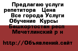 Предлагаю услуги репетитора › Цена ­ 1 000 - Все города Услуги » Обучение. Курсы   . Башкортостан респ.,Мечетлинский р-н